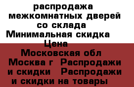 распродажа  межкомнатных дверей со склада › Минимальная скидка ­ 30 › Цена ­ 300 - Московская обл., Москва г. Распродажи и скидки » Распродажи и скидки на товары   